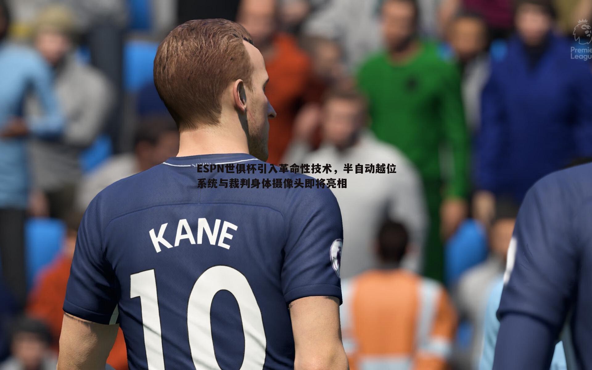 ESPN世俱杯引入革命性技术，半自动越位系统与裁判身体摄像头即将亮相