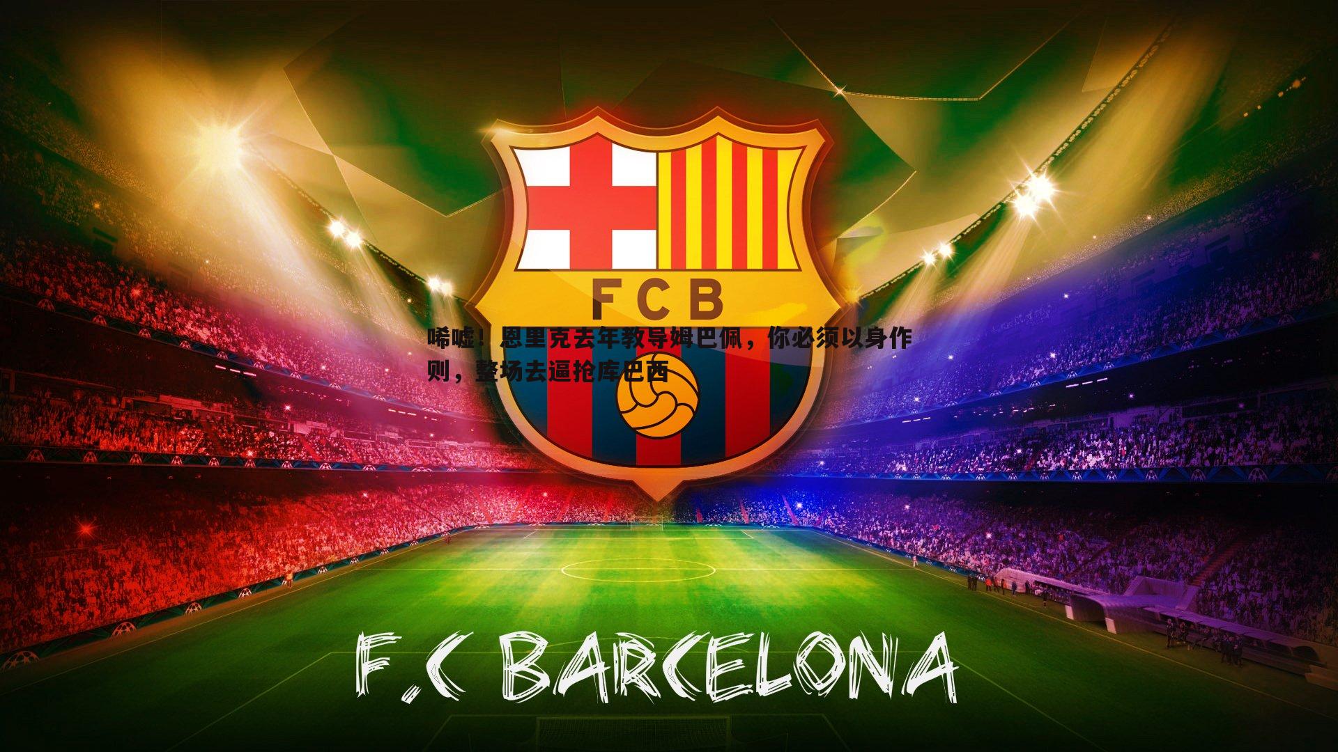 澳客官方网站-唏嘘！恩里克去年教导姆巴佩，你必须以身作则，整场去逼抢库巴西