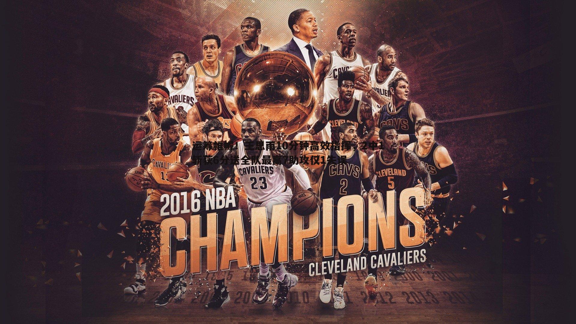 澳客官方网站-运筹帷幄！王思雨10分钟高效指挥，2中1斩获6分送全队最高7助攻仅1失误