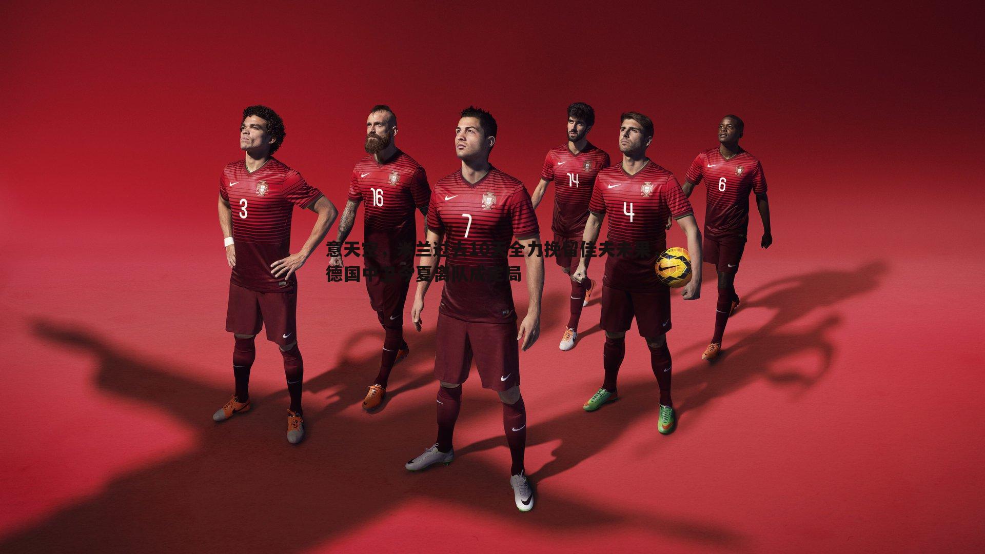 意天空，米兰过去10天全力挽留佳夫未果，德国中卫今夏离队成定局