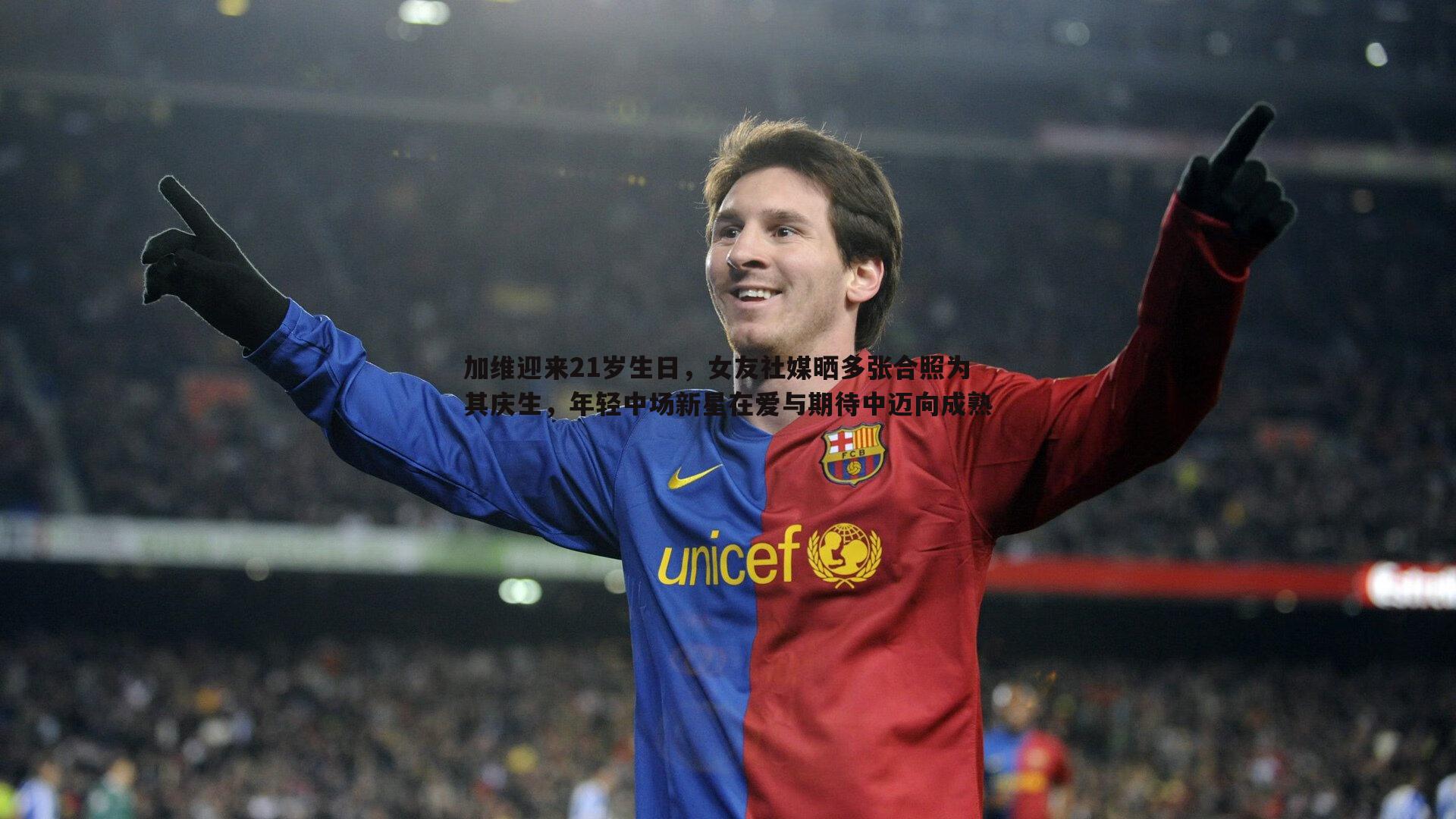 澳客官方网站-加维迎来21岁生日，女友社媒晒多张合照为其庆生，年轻中场新星在爱与期待中迈向成熟