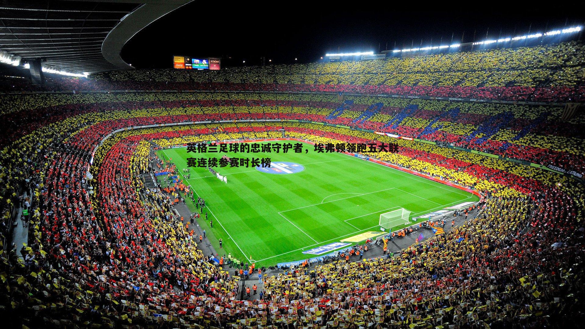 英格兰足球的忠诚守护者，埃弗顿领跑五大联赛连续参赛时长榜